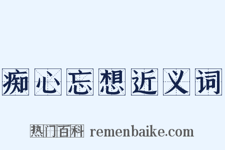 痴心忘想近义词是什么意思的图片